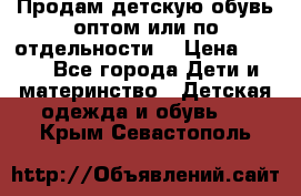 Продам детскую обувь оптом или по отдельности  › Цена ­ 800 - Все города Дети и материнство » Детская одежда и обувь   . Крым,Севастополь